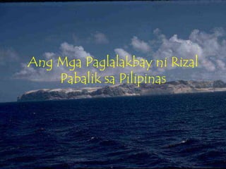 Ang Mga Paglalakbay ni Rizal
    Pabalik sa Pilipinas
 