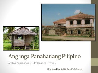 Ang mga Panahanang Pilipino
Araling Panlipunan 5 – 4th Quarter | Topic 5
Prepared by: Eddie San Z. Peñalosa
 