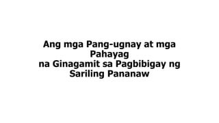 Ang mga Pang-ugnay at mga
Pahayag
na Ginagamit sa Pagbibigay ng
Sariling Pananaw
 