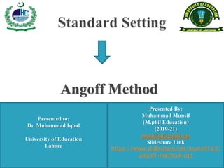 Presented By:
Muhammad Munsif
(M.phil Education)
(2019-21)
munsifsail@gmail.com
Slideshare Link
https://www.slideshare.net/munsif123/
angoff-method-ppt
Presented to:
Dr. Muhammad Iqbal
University of Education
Lahore
Angoff Method
 