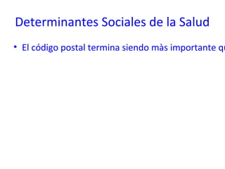 Determinantes Sociales de la Salud
• El código postal termina siendo màs importante qu
 