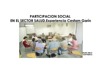 PARTICIPACION SOCIAL
EN EL SECTOR SALUD.Experiencia Cesfam Garín
AS MYRIAM RODRIGUEZ MELO
Dr JOSÉ LUIS CONTRERAS
CESFAM GARIN http://cesfamgarin.blogspot.cl/
 