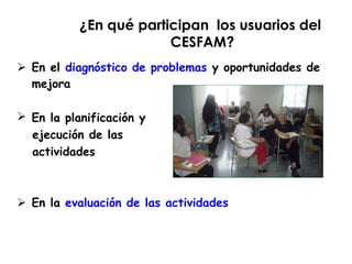 ¿En qué participan los usuarios del
CESFAM?
 En el diagnóstico de problemas y oportunidades de
mejora
 En la planificaci...