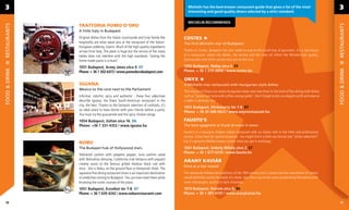 3                                                                                                     Michelin has the best-known restaurant-guide that gives a list of the most
                                                                                                       interesting and good quality diners selected by a strict standard.
                                                                                                                                                                                                              3

                                                                                                       MICHELIN RECOMMENDS
                             TRATTORIA POMO D’ORO




                                                                                                                                                                                                              RESTAURANTS
       GASZTRO RESTAURANTS
                  ÉTTERMEK



                             A little Italy in Budapest
                             Original dishes from the Italian countryside and truly family-like     COSTES
                             hospitality are what await you at the restaurant of the Italian-       The ﬁrst Michelin-star of Budapest
                             Hungaian celebrity, Gianni. Much of the high-quality ingredients
                             arrives from Italy. The place is huge but the service of the many      Thanks to Costes, Budapest has also made its way to the world map of gourmets. It’s a real luxury
                             tables does not interfere with the high standards. Tasting the         of a restaurant, where the dishes, the service and the rates all reﬂect the Michelin-star quality.
                             home-made pasta is a must!                                             Gastrosnobs and critics cannot miss out on this one.

                             1051 Budapest, Arany János utca 9. D7                                  1092 Budapest, Ráday utca 4. E9
FOOD & DRINK




                                                                                                                                                                                                              FOOD & DRINK
                             Phone: + 36 1 302-6473 / www.pomodorobudapest.com                      Phone: + 36 1 219-0696 / www.costes.hu

                                                                                                    ONYX
                             IGUANA                                                                 A Michelin-star restaurant with Hungarian-style dishes
                             Mexico to the core next to the Parliament
                                                                                                    The mission of Onyx is to renew Hungarian meals and raise them to the level of ﬁne dining with dishes
                             Informal, colorful, spicy and authentic - these four adjectives        such as “goose liver torte with coffee-orange gelée”. Don’t forget to don an elegant outﬁt and reserve
                             describe Iguana, the ﬁnest South-American restaurant in the            a table in advance, too.
                             city, the best. Thanks to the fantastic selection of cocktails, it’s
                                                                                                    1051 Budapest, Vörösmarty tér 7-8. D7
                             an ideal place to have dinner with your friends before a party.
                                                                                                    Phone: + 36 30 508-0622 / www.onyxrestaurant.hu
                             You must try the guacamole and the spicy chicken wings.
                             1054 Budapest, Zoltán utca 16. D6                                      FAUSTO’S
                             Phone: +36 1 331-4352 / www.iguana.hu                                  The best spaghetti ai frutti di mare in town
                                                                                                    Fausto’s is a luxurious modern Italian restaurant with an Italian chef at the helm and professional
                                                                                                    service. Come here for special occasions. You might ﬁnd it a little too formal and “white tablecloth”
                             NOBU                                                                   but it’s genuine Mediterranean cuisine what you get in exchange.
                             The Budapet hub of Hollywood stars                                     1061 Budapest, Székely Mihály utca 2. E7
                                                                                                    Phone: + 36 1 877-6210 / www.fausto.hu
                             Yellowtail sashimi with jalapeno pepper, tuna sashimi salad
                             with Matsuhisa dressing, Calofornia crab tempura with piquant
                                                                                                    ARANY KAVIÁR
                             creamy sauce ot the famous grilled Alaskan black cod with
                                                                                                    Dine as a tsar would
                             miso - this is Nobu, on the ground ﬂoor or Kempinski Hotel. The
                             Japanese ﬁne dining restaurant chain is an important destination       The restaurant follows the traditions of the 18th century tsar’s cuisine and the assortment of caviars
                             of celebrities coming to Budapest. You can even meet them while        would deﬁnitely satisfy the needs of a sheik, too. Give a try to the caviar produced by the owners with
                             browsing the iconic courses of the place.                              some champagne, poultry or dark chocolate.
                             1051 Budapest, Erzsébet tér 7-8. D7                                    1015 Budapest, Ostrom utca 9. B6
                             Phone: + 36 1 429-4242 / www.noburestaurants.com                       Phone: + 36 1 201-6737 / www.aranykaviar.hu

  38                                                                                                                                                                                                           39
 