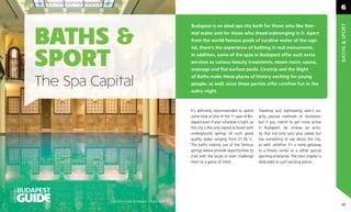 6




                                                                                                                                                       BATHS & SPORT
                                                              Budapest is an ideal spa city both for those who like ther-


           BATHS &                                            mal water and for those who dread submerging in it. Apart
                                                              from the world-famous pools of curative water of the capi-
                                                              tal, there’s the experience of bathing in real monuments.


           SPORT                                              In addition, some of the spas in Budapest offer such extra
                                                              services as various beauty treatments, steam room, sauna,
                                                              massage and ﬂat-surface pools. Cinetrip and the Night
                                                              of Baths make these places of history exciting for young
           The Spa Capital                                    people, as well, since these parties offer carefree fun in the
                                                              sultry night.



                                                              It’s deﬁnitely recommended to spend           Traveling and sightseeing aren’t ex-
                                                              some time at one of the 11 spas of Bu-        actly passive methods of recreation
                                                              dapest even if your schedule is tight, as     but if you intend to get more active
                                                              this city is the only capital to boast with   in Budapest, do choose an activ-
                                                              underground springs of such good              ity that not only suits your needs but
                                                              quality water ranging from 21-76 ˚C.          has something to say about the city,
                                                              The baths making use of the famous            as well, whether it’s a mere getaway
                                                              springs below provide opportunities to        to a ﬁtness center or a rather special
                                                              chat with the locals or even challenge        sporting enterprise. The next chapter is
                                                              them to a game of chess.                      dedicated to such exciting places.
OFFICIAL




                      Corinthia Hotel Budapest - Royal Spa.
                                                                                                                                                        65
 