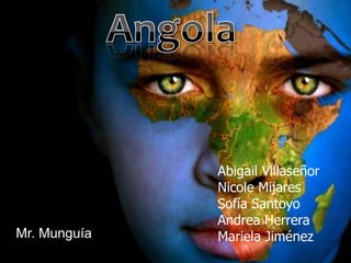 Angola Abigail Villaseñor Nicole Mijares Sofía Santoyo Andrea Herrera Mariela Jiménez   Mr. Munguía 