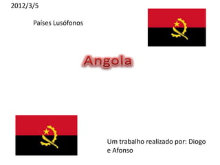2012/3/5

      Países Lusófonos




                         Um trabalho realizado por: Diogo
                         e Afonso
 