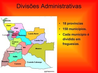 Divisões Administrativas 18 províncias 158 municípios. Cada município é dividido em freguesias . 