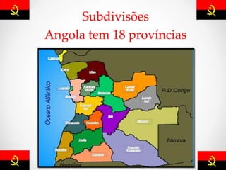 Subdivisões
Angola tem 18 províncias
 