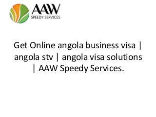 Get Online angola business visa |
angola stv | angola visa solutions
| AAW Speedy Services.
 