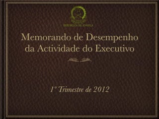 Memorando de Desempenho
da Actividade do Executivo



      1º Trimestre de 2012
 