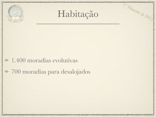 1º T
                                    rim
                                        estr
                 Habitação                  e de
                                                   201
                                                      2




1.400 moradias evolutivas
700 moradias para desalojados
 