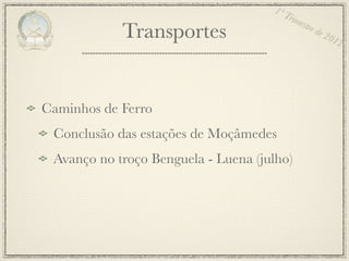 1º T
                                         rim
                                             estr
            Transportes                          e de
                                                        201
                                                           2




Caminhos de Ferro
 Conclusão das estações de Moçâmedes
 Avanço no troço Benguela - Luena (julho)
 