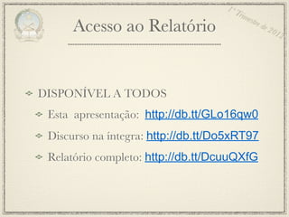 1º T
                                        rim
                                            estr
      Acesso ao Relatório                       e de
                                                       201
                                                          2




DISPONÍVEL A TODOS
 Esta apresentação: http://db.tt/GLo16qw0
 Discurso na íntegra: http://db.tt/Do5xRT97
 Relatório completo: http://db.tt/DcuuQXfG
 