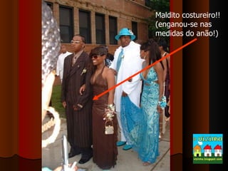 Maldito costureiro!! (enganou-se nas medidas do anão!) 