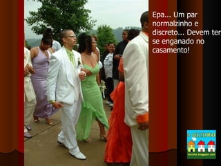 Epa... Um par normalzinho e discreto... Devem ter-se enganado no casamento! 