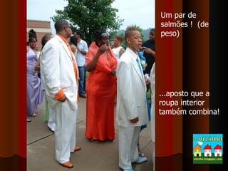 Um par de salmões !  (de peso) ...aposto que a roupa interior também combina! 