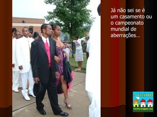 Já não sei se é um casamento ou o campeonato mundial de aberrações… 