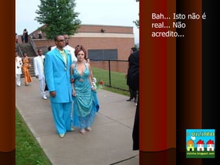 Bah... Isto não é real... Não acredito... 