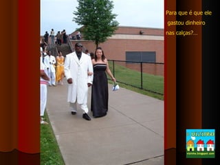 Para que é que ele gastou dinheiro  nas calças?… 