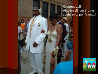 Creeeedo..!!
Alguém dê um tiro no
costureiro, por favor…!

 