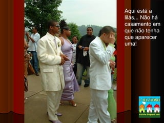 Aqui está a
lilás... Não há
casamento em
que não tenha
que aparecer
uma!

 