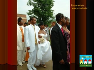 Tanto tecido
desaproveitado…

 