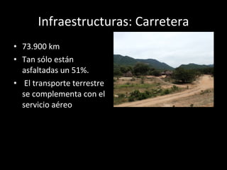 Infraestructuras: Carretera 73.900 km Tan sólo están asfaltadas un 51%.   El transporte terrestre se complementa con el servicio aéreo  