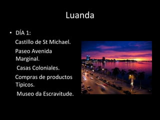 Luanda DÍA 1: Castillo de St Michael. Paseo Avenida Marginal. Casas Coloniales. Compras de productos Típicos. Museo da Escravitude. 