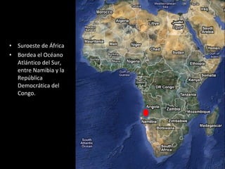 Suroeste de África Bordea el Océano Atlántico del Sur, entre Namibia y la República Democrática del Congo. 