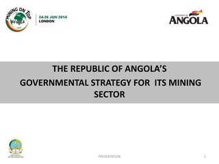 THE REPUBLIC OF ANGOLA’S
GOVERNMENTAL STRATEGY FOR ITS MINING
SECTOR
1PRESENTATION
 