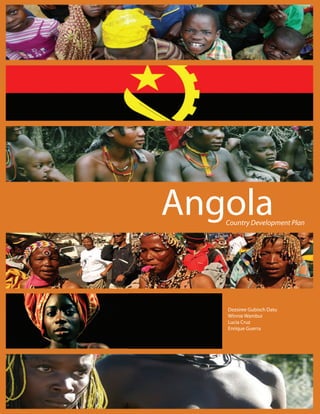 Angola
   Country Development Plan




   Dezsiree Gubisch Datu
   Winnie Wambui
   Lucia Cruz
   Enrique Guerra
 