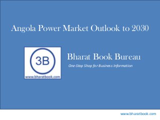 Bharat Book Bureau
www.bharatbook.com
One-Stop Shop for Business Information
Angola Power Market Outlook to 2030
 