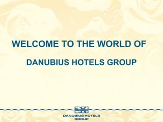 WELCOME TO THE WORLD OF   DANUBIUS HOTELS GROUP 