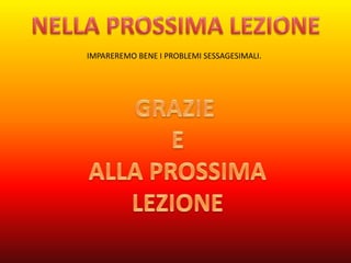 IMPAREREMO BENE I PROBLEMI SESSAGESIMALI.
 