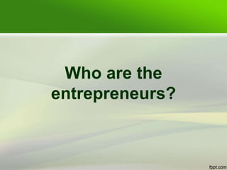 Who are the
entrepreneurs?
 