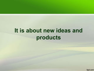It is about new ideas and
products
 