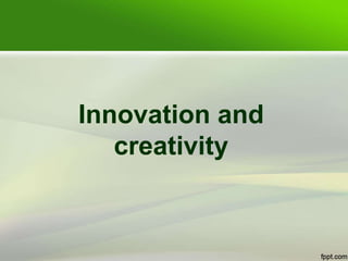 Innovation and
creativity
 