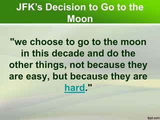 "we choose to go to the moon
in this decade and do the
other things, not because they
are easy, but because they are
hard."
JFK’s Decision to Go to the
Moon
 