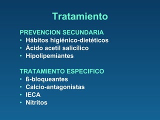 PREVENCION SECUNDARIA Hábitos higiénico-dietéticos Ácido acetil salicílico Hipolipemiantes TRATAMIENTO ESPECIFICO ß-bloqueantes Calcio-antagonistas IECA Nitritos Tratamiento 