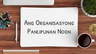 Ang Organisasyong
Panlipunan Noon
 
