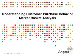 Understanding Customer Purchase Behavior
         Market Basket Analysis




 Angoss Software Corporation. All rights reserved.
 