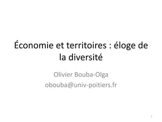 Économie et territoires : éloge de
la diversité
Olivier Bouba-Olga
obouba@univ-poitiers.fr
1
 