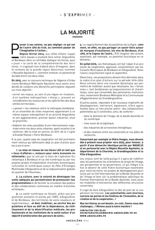 P
enser à ses voisins, ne pas négliger ce qui est
de l’autre côté du trait, ou comment passer de
l’imagination à l’action…
Depuis février 2014, aux côtés d’Alain Juppé,
notre équipe a souhaité faire entrer Angoulême
et Bordeaux dans un véritable dialogue territorial, pour
« jouer » la carte de la complémentarité des terri-
toires : il s’agissait tout d’abord alors d’imaginer, dans
le contexte de la grande région désormais nommée
« Nouvelle Aquitaine », comment instituer un partenariat
durable entre nos deux villes.
En 2015, avec le concours technique de l’Agence d’Urba-
nisme Bordeaux Métropole Aquitaine nous avons ainsi
décidé de conduire une démarche participative reposant
sur trois objectifs :
- cerner les enjeux, au sein d’une région en mutation,
d’un système métropolitain « élargi », prenant en
considération les ressources et les spécificités des deux
entités territoriales ;
- « penser » les relations entre la métropole bordelaise
et un ensemble de villes moyennes appartenant à ce
même espace métropolitain et en priorité Angoulême
et son agglomération, premier bassin industriel, situé
en proximité ;
- élaborer les voies possibles d’une interconnexion orga-
nisée entre nos deux aires urbaines, ayant vocation à se
renforcer, dès la mise en service, en 2017, de la « Ligne
à Grande Vitesse » Paris-Bordeaux.
À ce jour, quatre axes de coopération ont été prioritaire-
ment retenus qui définissent déjà un plan d’action pour
les 5 ans à venir :
	 1. La mise en réseau de nos Gares LGV en tant que
« lieux d’affaires », moteurs pour notre économie re-
lationnelle ; que ce soit par le biais de l’opération Eu-
ratlantique à Bordeaux et sa cité numérique ou par nos
propres projets d’implantation d’activités économiques,
culturelles et numériques autour du Pôle d’Échanges
Multimodal d’Angoulême et de la redynamisation globale
du quartier de l’Houmeau ;
	 2. La culture, avec la volonté de développer les
outils adéquats qui permettraient de promouvoir nos
programmations et de faciliter la circulation des publics
et des collaborations communes en matière d’activités
artistiques ;
	 3. La santé numérique en faisant, grâce aux pro-
grammes existants et portés par l’ARS, d’Angoulême
et de Bordeaux, des territoires de soins novateurs et
expérimentaux… et donc mobiliser, au service des po-
pulations et face au défi de la dépendance, du vieil-
lissement et de la désertification médicale, les pro-
fessionnels et les institutions de la santé autour d’un
objectif d’amélioration des parcours de soins ;
4. Le rapprochement des écosystèmes de la Vigne : com-
ment, en effet, ne pas partager un savoir-faire autour
de marques d’excellence, les vins de Bordeaux, d’un
côté, et le Cognac de l’autre… ? Et imaginer des actions
exploitant, par exemple, un potentiel touristique en ce
domaine ;
En juillet 2016, ces thématiques ont fait l’objet d’un pro-
tocole de coopération, approuvé, conjointement, par les
Conseils Municipaux de Bordeaux et d’Angoulême. Nous
l’avons conjointement signé en septembre.
Désormais, ces propositions doivent être déclinées dans
le cadre d’un plan d’actions sur la période 2016-2020.
Nous entrons dans une nouvelle dynamique qui per-
mettra de mobiliser autant que nécessaire, les « forces
vives », tant bordelaises qu’angoumoisines et charen-
taises, ainsi que l’ensemble des partenaires institution-
nels, notamment Bordeaux Métropole et la Communauté
d’Agglomération du GrandAngoulême.
D’autres pistes, répondant à de nouveaux impératifs de
développement, mériteront, également, d’être appro-
fondies dans un très proche avenir : des collaborations
potentielles qu’il conviendra, ainsi, de conforter :
	 - dans le domaine de l’image, de la bande dessinée et
du numérique
	 - mais aussi de la logistique,
	 - des industries de la transition énergétique,
	 - et des relations entre nos universités et nos pôles de
recherche.
Concernant par exemple la filière Images, nous devons
dès à présent nous projeter vers 2025, pour innover, à
partir d’une démarche identique portée par MAGELIS
et en partenariat avec la Région Nouvelle Aquitaine, le
département de la Charente, le GrandAngoulême et la
Ville d’Angoulême.
Les enjeux sont de taille puisqu’il s’agira de redéfinir
avec les partenaires les orientations du projet de l’Image,
ses perspectives et sa gouvernance, ce qui intègre à la
fois le devenir de cette filière économique essentielle
pour notre territoire, les projets de développement pour-
suivis par la Cité Internationale de la Bande Dessinée et
de l’Image et bien sûr la problématique spécifique du
Festival International de la Bande dessinée, mais aussi
les modalités d’intervention des différentes structures
concernées.
Il s’agit de faire d’Angoulême la tête de pont de la coo-
pération territoriale. Les potentialités sont énormes,
ouvrons les portes et les fenêtres de l’innovation, de la
création et de la coopération… !
Nos territoires en ont besoin ; en clair, fixons-nous des
challenges… ! Rêvons aussi à notre manière !
CONTACTEZ VOS ÉLUS
SECRETARIATELUS@MAIRIE-ANGOULEME.FR OU
WWW.ANGOULEME.FR
A N G O U L E M E M A G
2 6
LA MAJORITÉ
- S ’ E X P R I M E R -
 