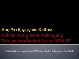 Kritik sa budget cut ng alyansang MSU-IIT Barog na Batok sa Budget Cuts' or Barog Na IIT!
 