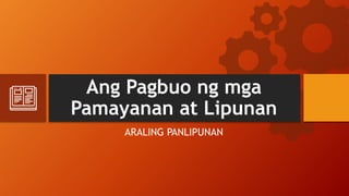 Ang Pagbuo ng mga
Pamayanan at Lipunan
ARALING PANLIPUNAN
 