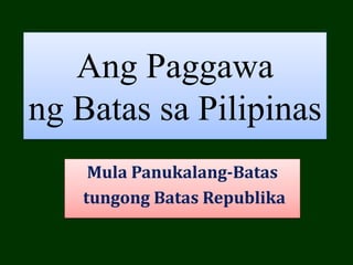 Ang Paggawa
ng Batas sa Pilipinas
Mula Panukalang-Batas
tungong Batas Republika
 
