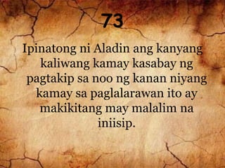 73
Ipinatong ni Aladin ang kanyang
kaliwang kamay kasabay ng
pagtakip sa noo ng kanan niyang
kamay sa paglalarawan ito ay
makikitang may malalim na
iniisip.
 