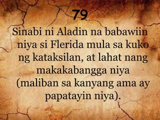 79
Sinabi ni Aladin na babawiin
niya si Flerida mula sa kuko
ng kataksilan, at lahat nang
makakabangga niya
(maliban sa kanyang ama ay
papatayin niya).
 