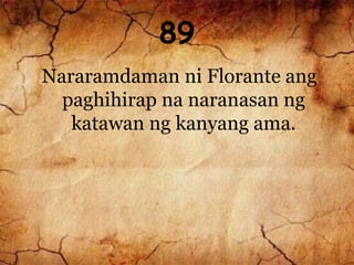89
Nararamdaman ni Florante ang
paghihirap na naranasan ng
katawan ng kanyang ama.
 